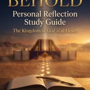 BEHOLD, Personal Reflection Study Guide — The Kingdom of God is at Heart